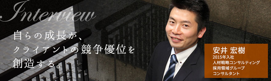 自らの成長が、クライアントの競争優位を創造する。 安井 宏樹 2015年入社 人材戦略コンサルティング 採用領域グループ コンサルタント